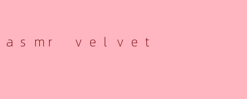 什么是ASMRVelvet?它有什么独特之处?